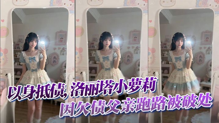 欠债父跑路 极品洛丽塔以身抵债惨遭破处狂干