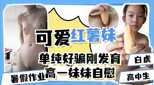 [无码] 高一嫩妹暑假自慰初体验 粉嫩骚穴湿透求操