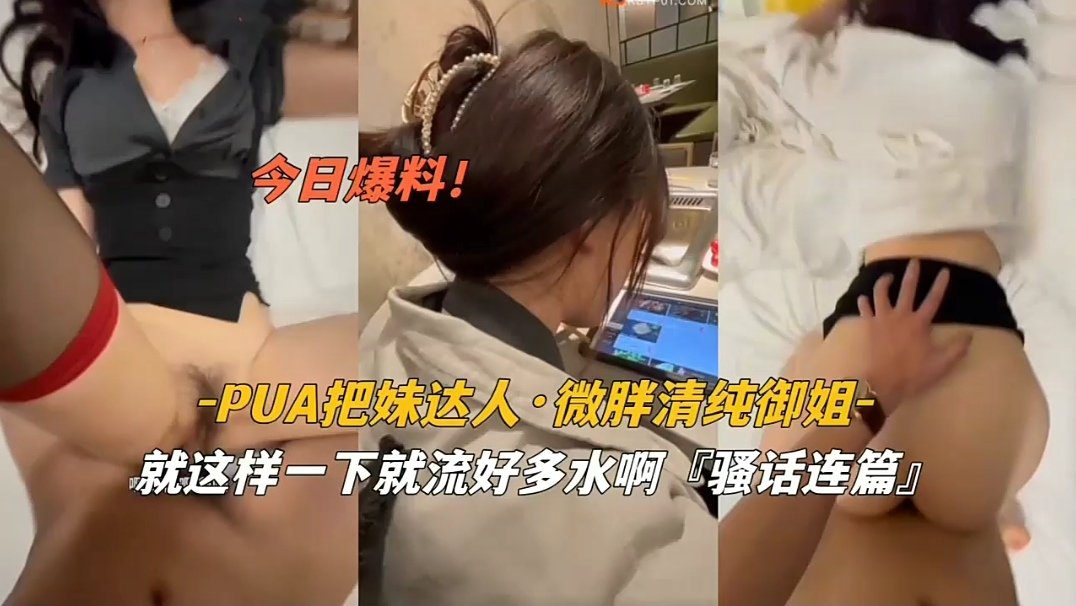 PUA调教微胖清纯御姐，爆操到内射沦陷