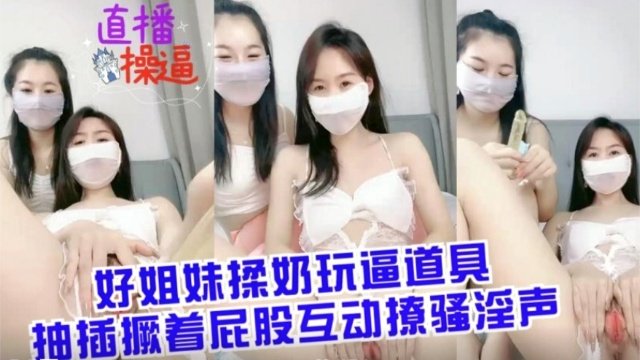 姐妹花互揉巨乳塞跳蛋 撅臀爆插骚穴浪叫翻天