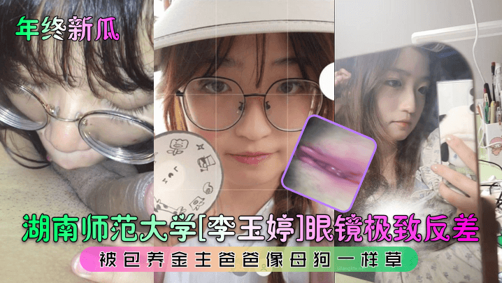 [泄密流出] 湖南师大眼镜反差妹被包养，金主狂操如母狗内射骚穴