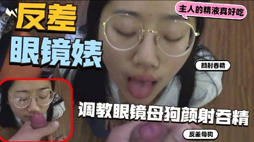 眼镜母狗颜射吞精调教 极品眼镜婊爆操内射